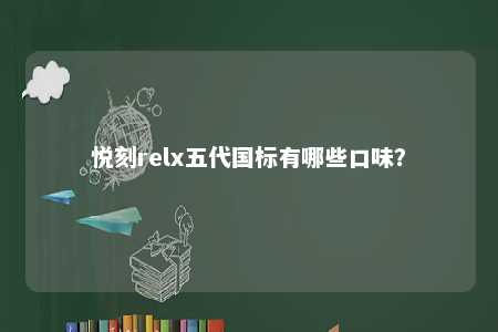 悦刻relx五代国标有哪些口味�？ 